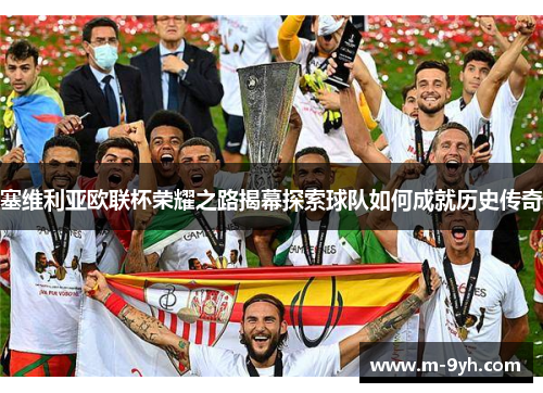 塞维利亚欧联杯荣耀之路揭幕探索球队如何成就历史传奇 塞维利亚欧联杯荣耀之路揭幕探索球队如何成就历史传奇